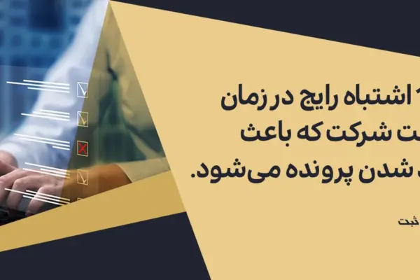 ۱۰ اشتباه رایج در زمان ثبت شرکت که باعث رد شدن پرونده می‌شود