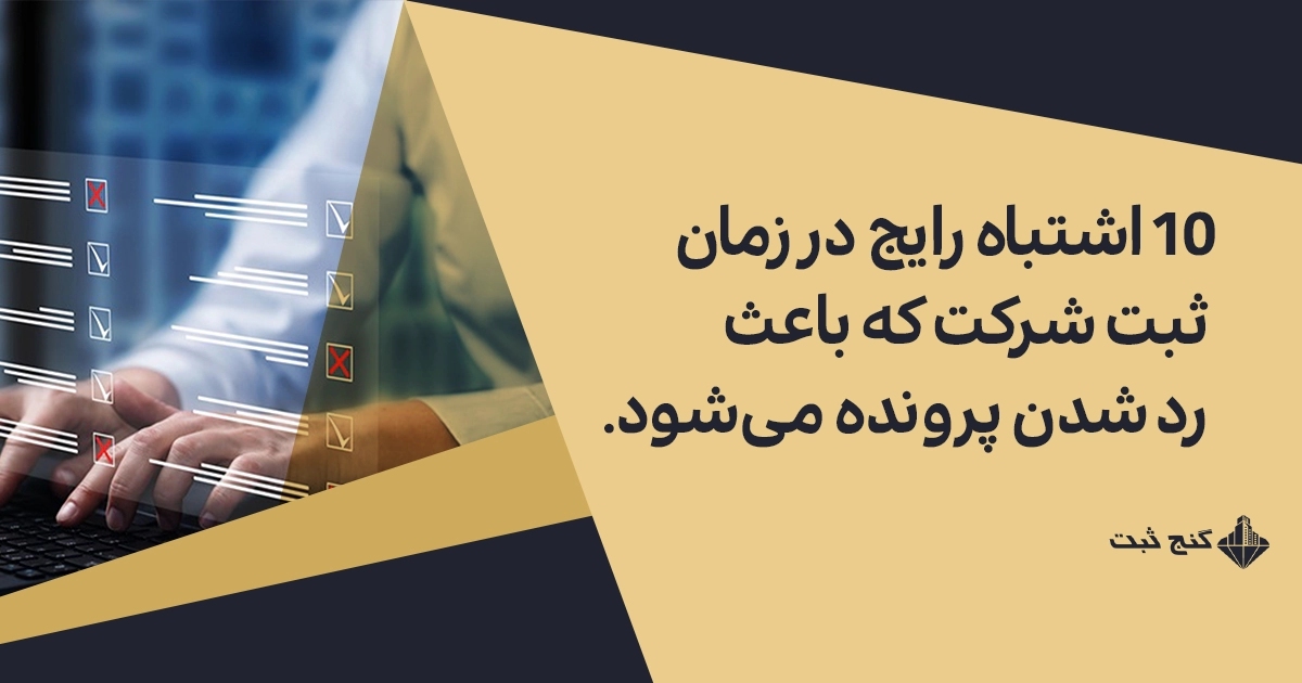 ۱۰ اشتباه رایج در زمان ثبت شرکت که باعث رد شدن پرونده می‌شود
